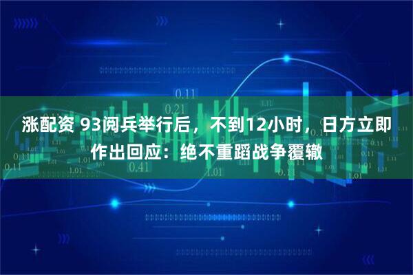 涨配资 93阅兵举行后，不到12小时，日方立即作出回应：绝不重蹈战争覆辙