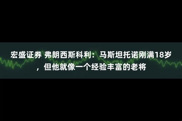 宏盛证券 弗朗西斯科利：马斯坦托诺刚满18岁，但他就像一个经验丰富的老将