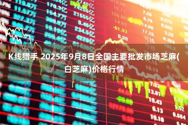 K线猎手 2025年9月8日全国主要批发市场芝麻(白芝麻)价格行情