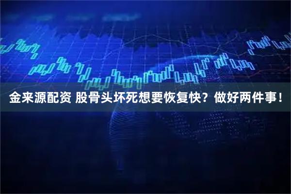 金来源配资 股骨头坏死想要恢复快？做好两件事！