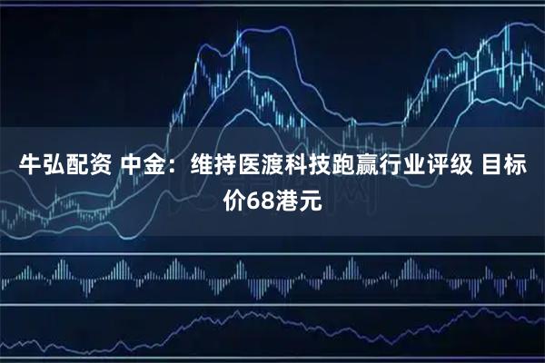 牛弘配资 中金：维持医渡科技跑赢行业评级 目标价68港元