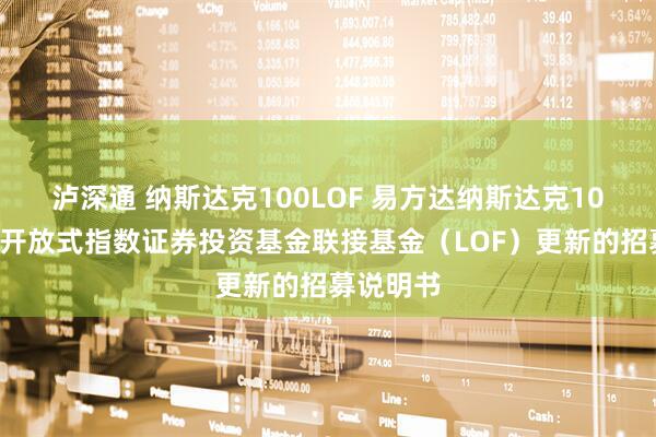 泸深通 纳斯达克100LOF 易方达纳斯达克100交易型开放式指数证券投资基金联接基金（LOF）更新的招募说明书