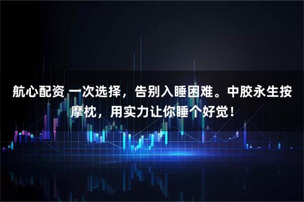 航心配资 一次选择，告别入睡困难。中胶永生按摩枕，用实力让你睡个好觉！