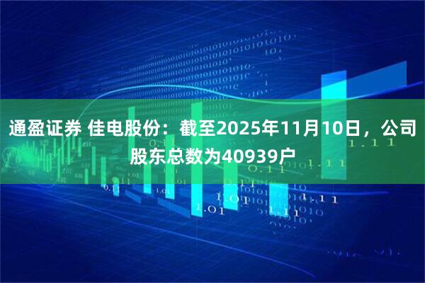 通盈证券 佳电股份：截至2025年11月10日，公司股东总数为40939户